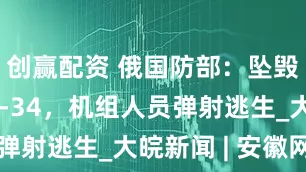 创赢配资 俄国防部：坠毁战机为苏-34，机组人员弹射逃生_大皖新闻 | 安徽网