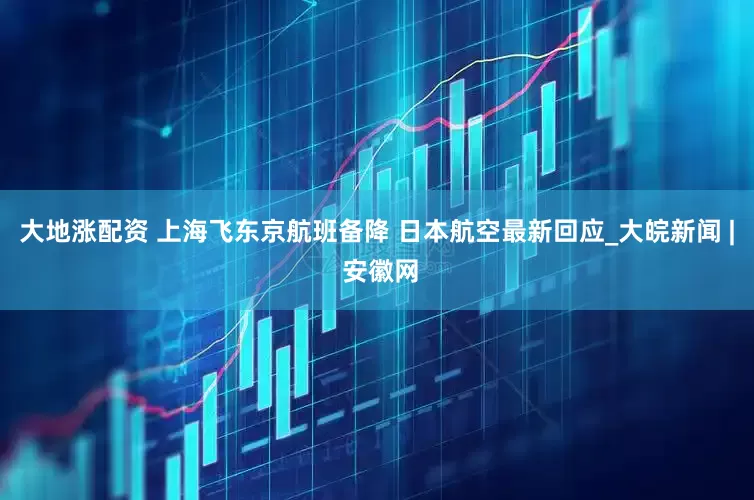 大地涨配资 上海飞东京航班备降 日本航空最新回应_大皖新闻 | 安徽网