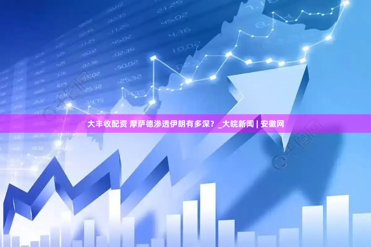 大丰收配资 摩萨德渗透伊朗有多深？_大皖新闻 | 安徽网