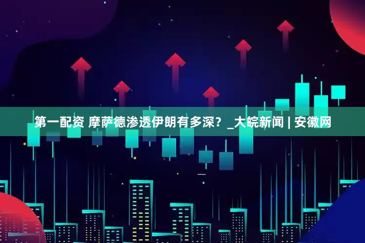 第一配资 摩萨德渗透伊朗有多深？_大皖新闻 | 安徽网