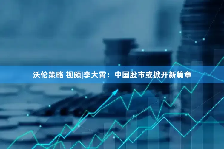 沃伦策略 视频|李大霄：中国股市或掀开新篇章