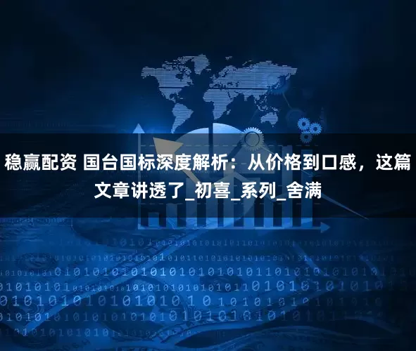 稳赢配资 国台国标深度解析：从价格到口感，这篇文章讲透了_初喜_系列_舍满