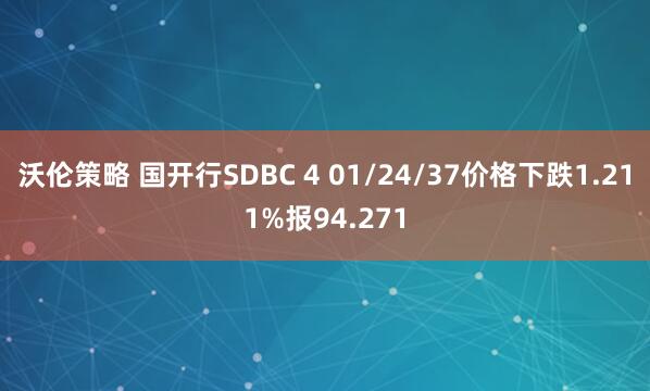 沃伦策略 国开行SDBC 4 01/24/37价格下跌1.211%报94.271