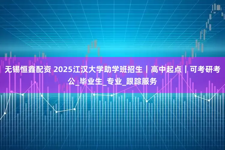 无锡恒鑫配资 2025江汉大学助学班招生｜高中起点｜可考研考公_毕业生_专业_跟踪服务