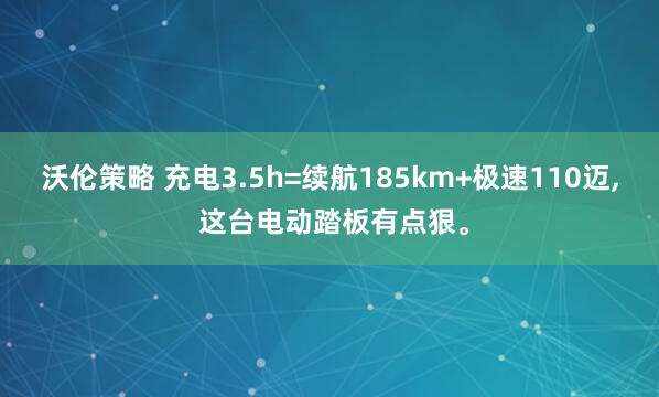沃伦策略 充电3.5h=续航185km+极速110迈, 这台电动踏板有点狠。