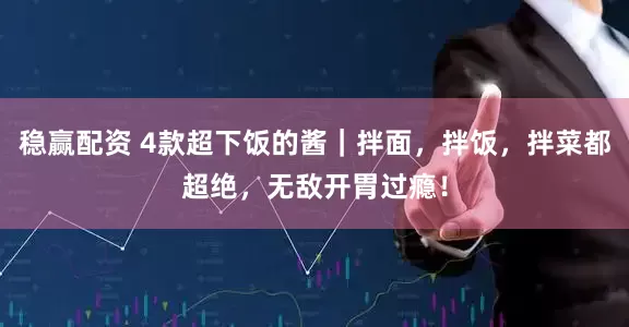 稳赢配资 4款超下饭的酱｜拌面，拌饭，拌菜都超绝，无敌开胃过瘾！
