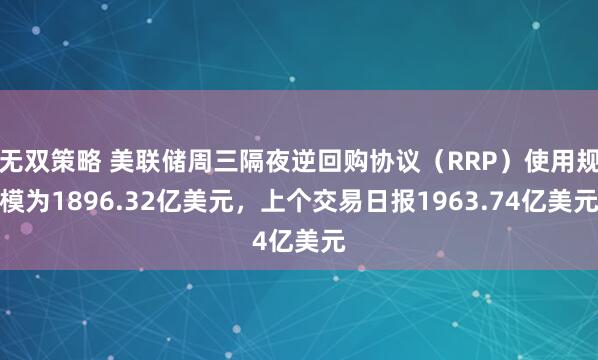 无双策略 美联储周三隔夜逆回购协议（RRP）使用规模为1896.32亿美元，上个交易日报1963.74亿美元