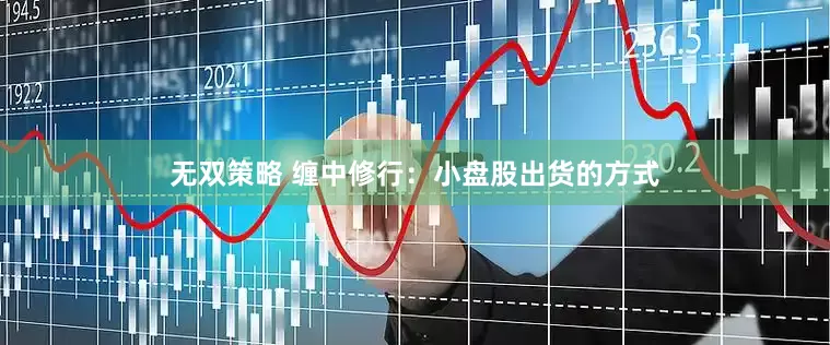 无双策略 缠中修行：小盘股出货的方式