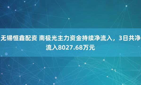 无锡恒鑫配资 南极光主力资金持续净流入，3日共净流入8027.68万元