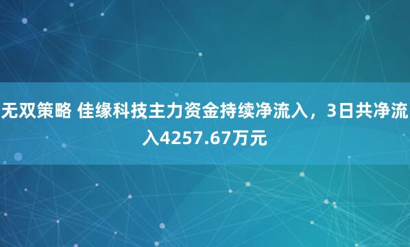 无双策略 佳缘科技主力资金持续净流入，3日共净流入4257.67万元