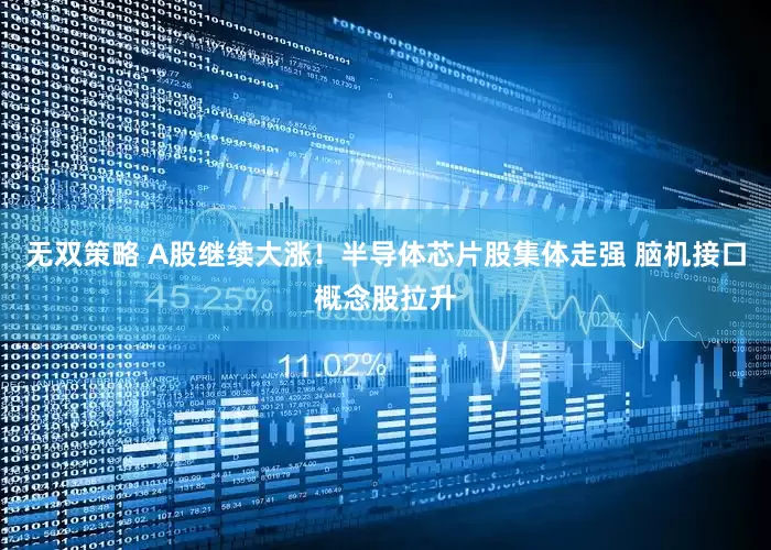 无双策略 A股继续大涨！半导体芯片股集体走强 脑机接口概念股拉升