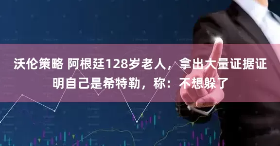 沃伦策略 阿根廷128岁老人，拿出大量证据证明自己是希特勒，称：不想躲了