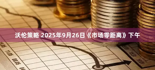 沃伦策略 2025年9月26日《市场零距离》下午