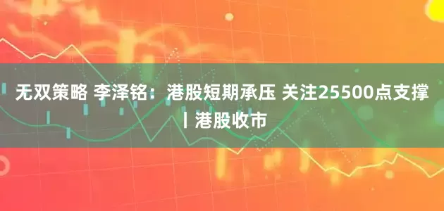 无双策略 李泽铭：港股短期承压 关注25500点支撑丨港股收市