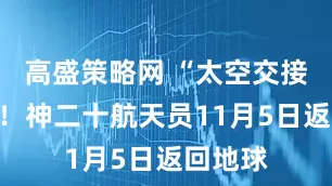 高盛策略网 “太空交接”完成！神二十航天员11月5日返回地球