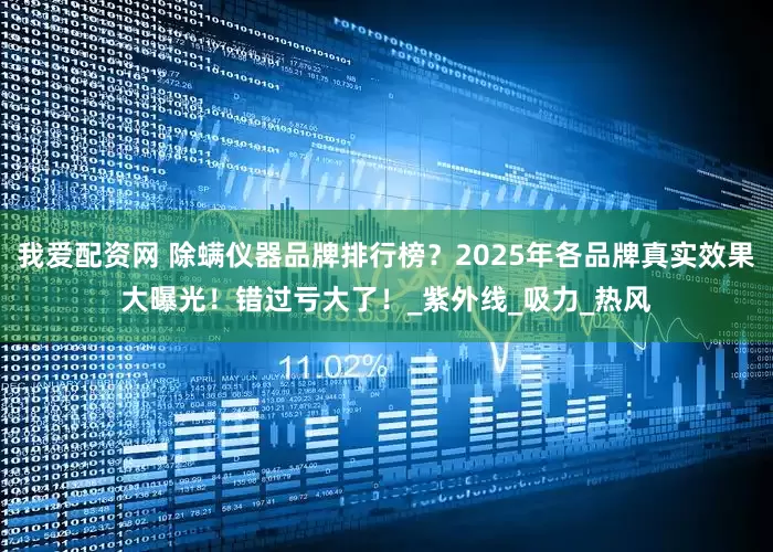 我爱配资网 除螨仪器品牌排行榜？2025年各品牌真实效果大曝光！错过亏大了！_紫外线_吸力_热风