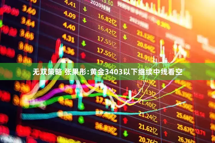 无双策略 张果彤:黄金3403以下继续中线看空