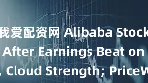 我爱配资网 Alibaba Stock Jumps After Earnings Beat on Profit, Cloud Strength; PriceWar Pressures Persist_income