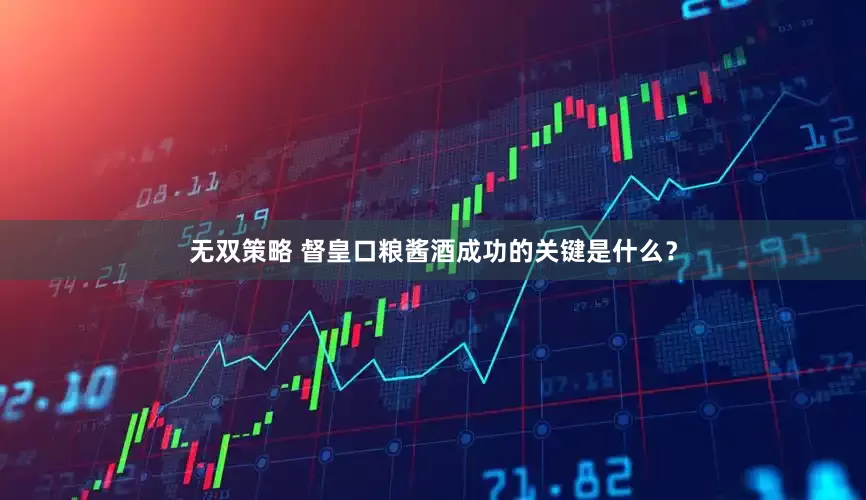 无双策略 督皇口粮酱酒成功的关键是什么？