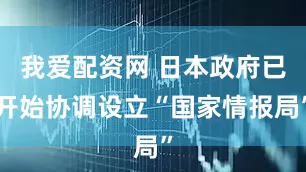 我爱配资网 日本政府已开始协调设立“国家情报局”